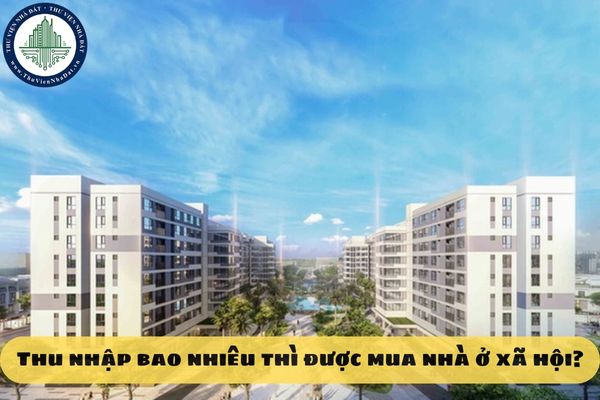Thu nhập bao nhiêu thì được mua nhà ở xã hội?