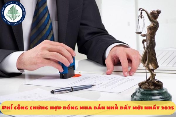 Phí công chứng hợp đồng mua bán nhà đất mới nhất 2025