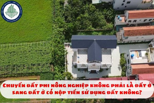Chuyển đất phi nông nghiệp không phải là đất ở sang đất ở có nộp tiền sử dụng đất không?