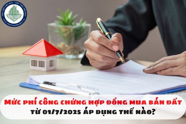 Mức phí công chứng hợp đồng mua bán đất từ 01/7/2025 áp dụng thế nào?