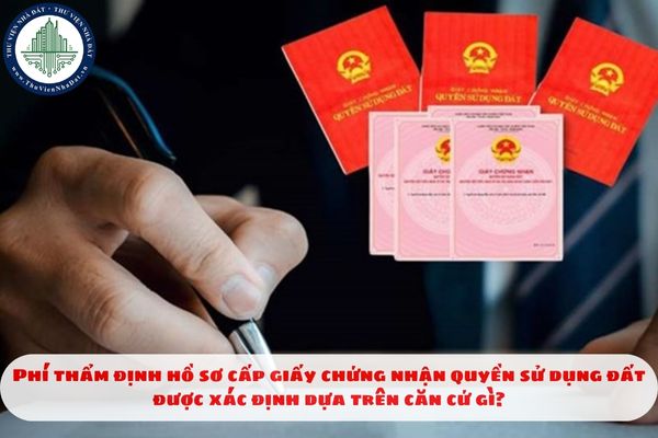 Phí thẩm định hồ sơ cấp giấy chứng nhận quyền sử dụng đất được xác định dựa trên căn cứ gì?