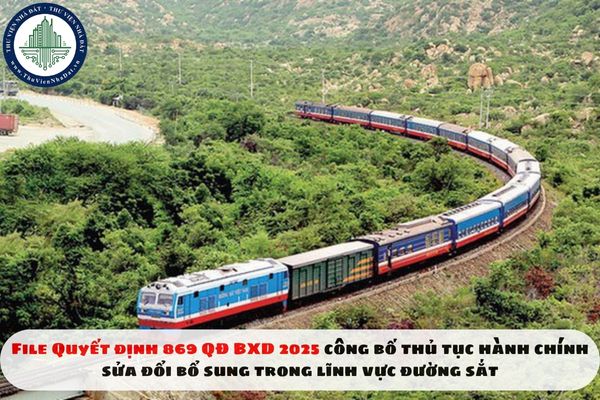 File Quyết định 869 QĐ BXD 2025 công bố thủ tục hành chính sửa đổi bổ sung trong lĩnh vực đường sắt