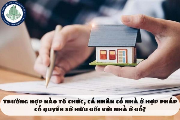 Trường hợp nào tổ chức, cá nhân có nhà ở hợp pháp có quyền sở hữu đối với nhà ở đó?