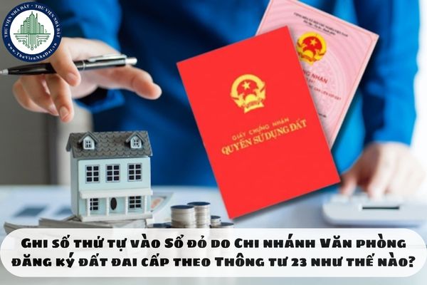 Ghi số thứ tự vào Sổ đỏ do Chi nhánh Văn phòng đăng ký đất đai cấp theo Thông tư 23 như thế nào?