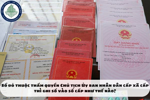 Sổ đỏ thuộc thẩm quyền Chủ tịch Ủy ban nhân dân cấp xã cấp thì ghi số vào sổ cấp như thế nào?
