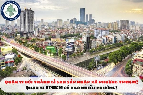 Quận 12 đổi thành gì sau sáp nhập xã phường TPHCM? Quận 12 TPHCM có bao nhiêu phường?
