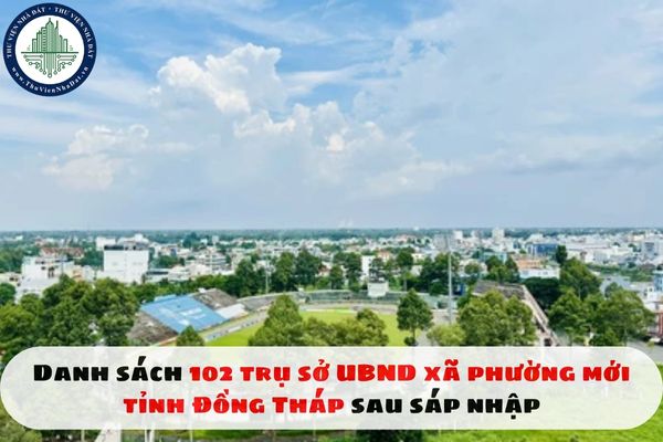 Danh sách 102 trụ sở UBND xã phường mới tỉnh Đồng Tháp sau sáp nhập