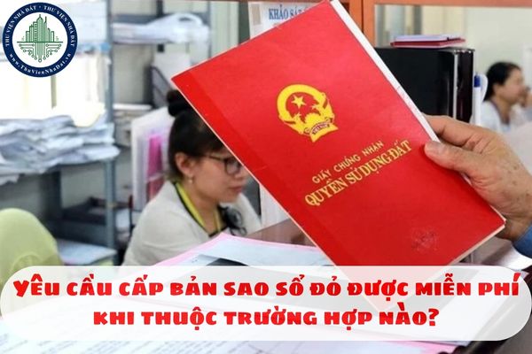 Yêu cầu cấp bản sao sổ đỏ được miễn phí khi thuộc trường hợp nào?