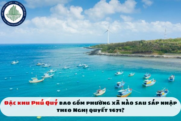 10. Đặc khu Phú Quý bao gồm phường xã nào sau sáp nhập theo Nghị quyết 1671?