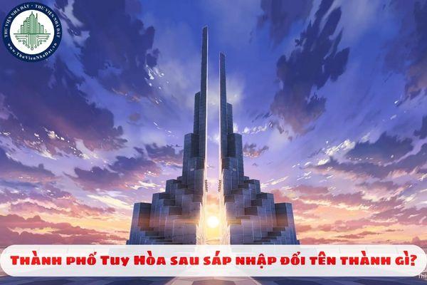 Thành phố Tuy Hòa sau sáp nhập đổi tên thành gì?