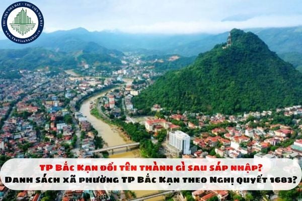 TP Bắc Kạn đổi tên thành gì sau sáp nhập? Danh sách xã phường TP Bắc Kạn theo Nghị quyết 1683?