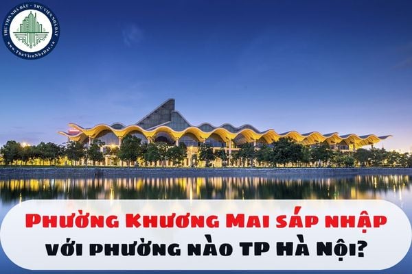 Phường Khương Mai sáp nhập với phường nào TP Hà Nội?