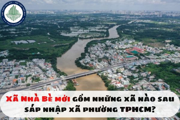 Xã Nhà Bè mới gồm những xã nào sau sáp nhập xã phường TPHCM?