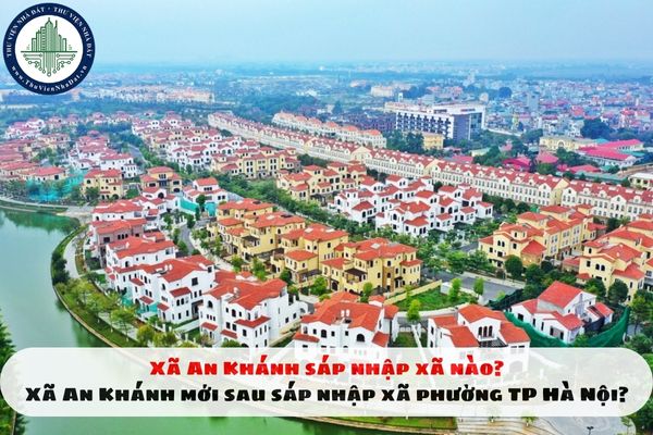 Xã An Khánh sáp nhập xã nào? Xã An Khánh mới sau sáp nhập xã phường TP Hà Nội?