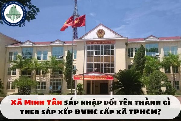 Xã Minh Tân sáp nhập đổi tên thành gì theo sắp xếp ĐVHC cấp xã TPHCM?