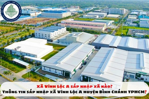 Xã Vĩnh Lộc A sáp nhập xã nào? Thông tin sáp nhập xã Vĩnh Lộc A huyện Bình Chánh TPHCM?