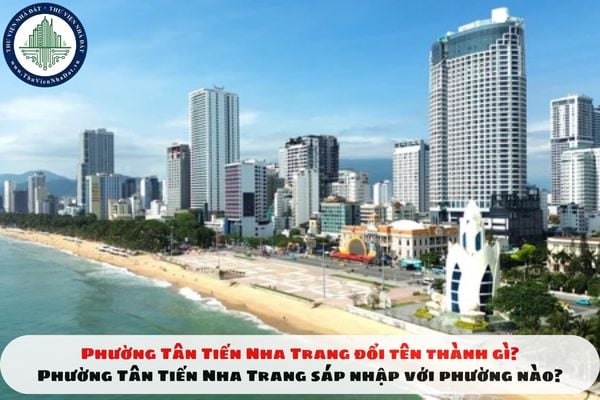 Phường Tân Tiến Nha Trang đổi tên thành gì? Phường Tân Tiến Nha Trang sáp nhập với phường nào?