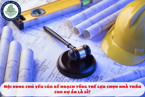 Nội dung chủ yếu của kế hoạch tổng thể lựa chọn nhà thầu cho dự án là gì?