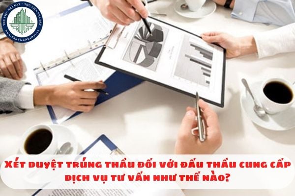 Xét duyệt trúng thầu đối với đấu thầu cung cấp dịch vụ tư vấn như thế nào?