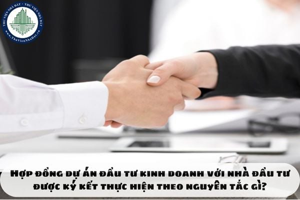 Hợp đồng dự án đầu tư kinh doanh với nhà đầu tư được ký kết thực hiện theo nguyên tắc gì?