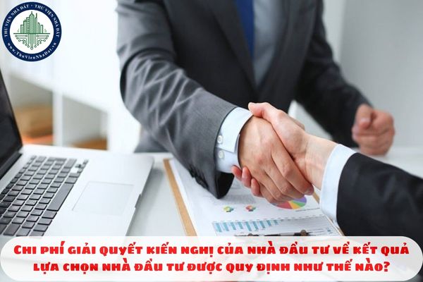 Chi phí giải quyết kiến nghị của nhà đầu tư về kết quả lựa chọn nhà đầu tư được quy định như thế nào?