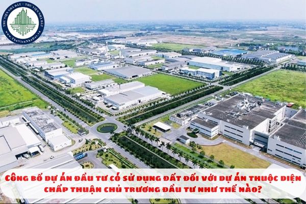 Công bố dự án đầu tư có sử dụng đất đối với dự án thuộc diện chấp thuận chủ trương đầu tư như thế nào?