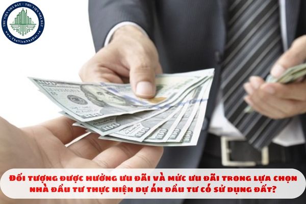 Đối tượng được hưởng ưu đãi và mức ưu đãi trong lựa chọn nhà đầu tư thực hiện dự án đầu tư có sử dụng đất?