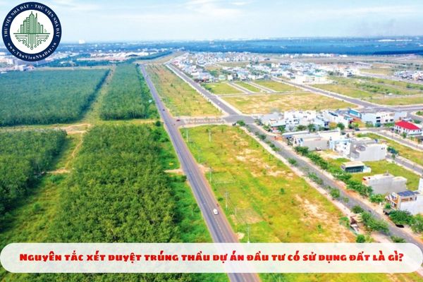 Nguyên tắc xét duyệt trúng thầu dự án đầu tư có sử dụng đất là gì?