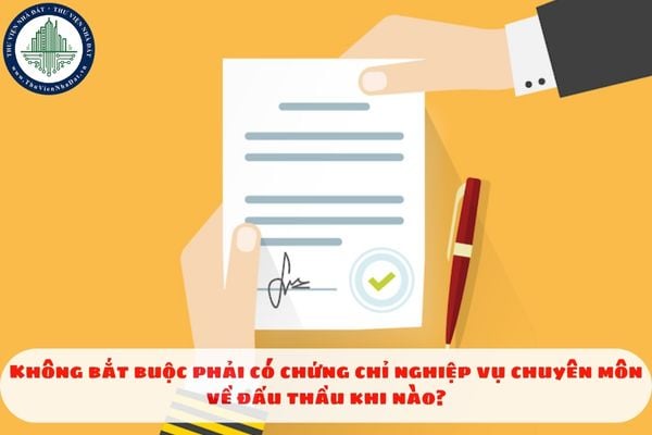 Không bắt buộc phải có chứng chỉ nghiệp vụ chuyên môn về đấu thầu khi nào?