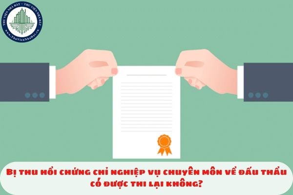 Bị thu hồi chứng chỉ nghiệp vụ chuyên môn về đấu thầu có được thi lại không?