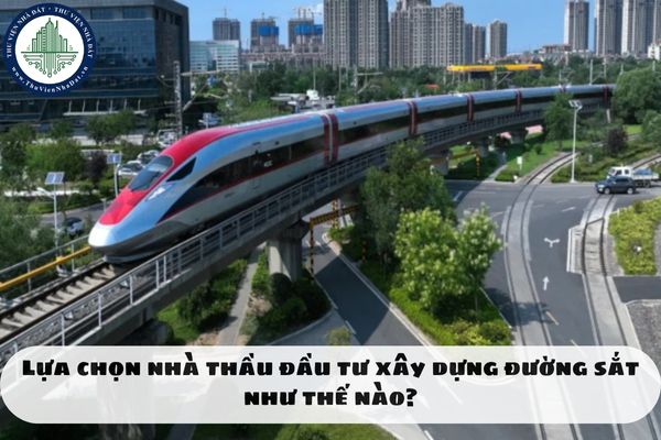 Lựa chọn nhà thầu đầu tư xây dựng đường sắt như thế nào?
