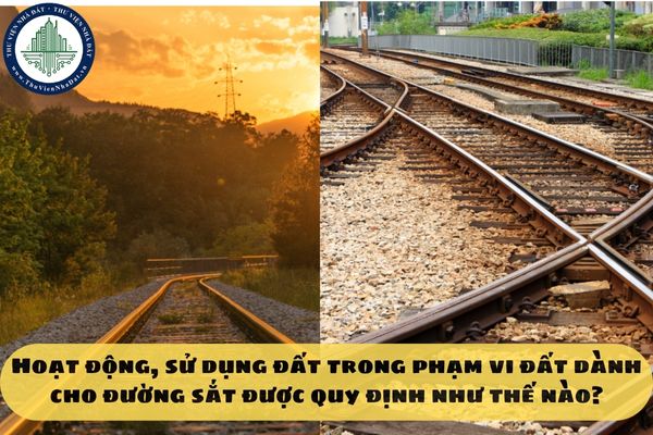 Hoạt động, sử dụng đất trong phạm vi đất dành cho đường sắt được quy định như thế nào?