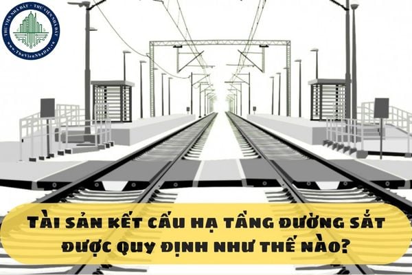 Tài sản kết cấu hạ tầng đường sắt được quy định như thế nào?