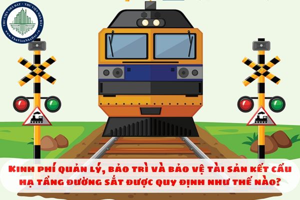 Kinh phí quản lý, bảo trì và bảo vệ tài sản kết cấu hạ tầng đường sắt được quy định như thế nào?
