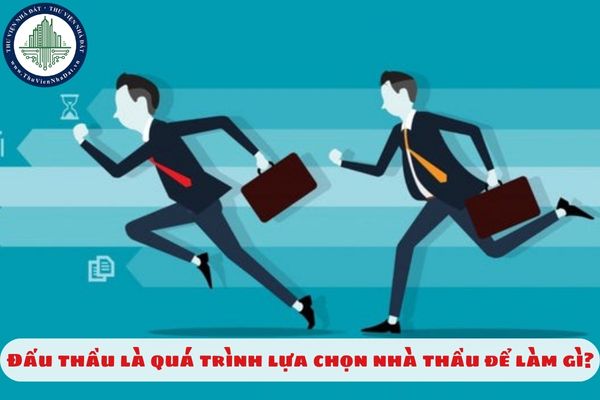 Đấu thầu là quá trình lựa chọn nhà thầu để làm gì?