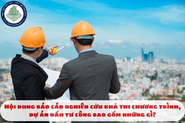 Nội dung báo cáo nghiên cứu khả thi chương trình, dự án đầu tư công bao gồm những gì?