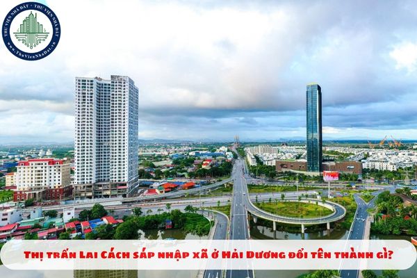 Thị trấn Lai Cách sáp nhập xã phường ở Hải Dương đổi tên thành gì?