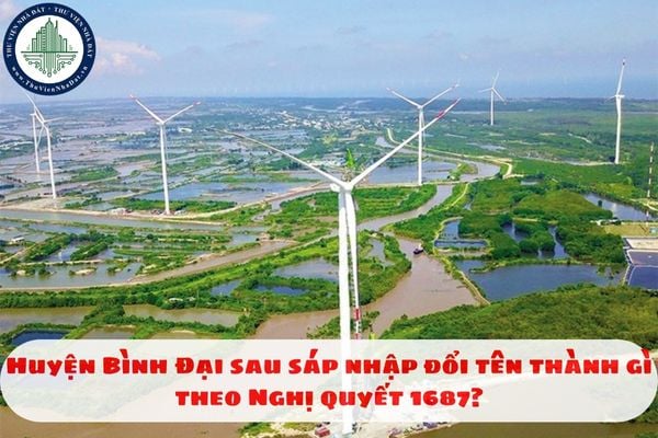 Huyện Bình Đại sau sáp nhập đổi tên thành gì theo Nghị quyết 1687?