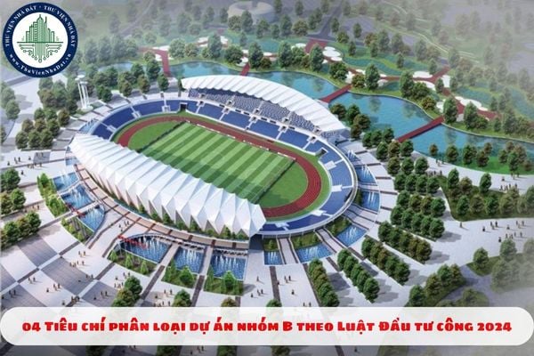 04 Tiêu chí phân loại dự án nhóm B theo Luật Đầu tư công 2024