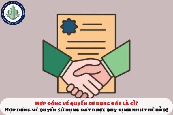 Hợp đồng về quyền sử dụng đất là gì? Hợp đồng về quyền sử dụng đất được quy định như thế nào?