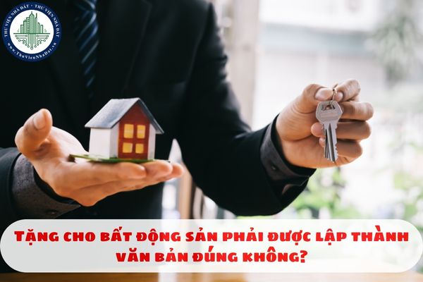 Tặng cho bất động sản phải được lập thành văn bản đúng không?