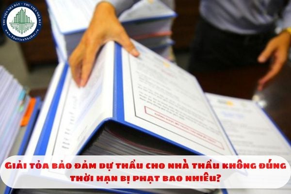 Giải tỏa bảo đảm dự thầu cho nhà thầu không đúng thời hạn bị phạt bao nhiêu?