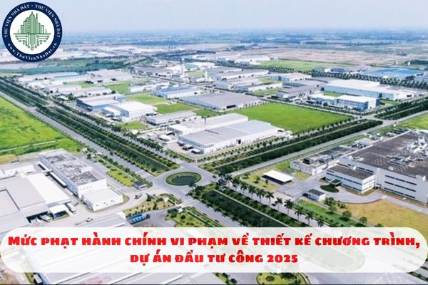 Mức phạt hành chính vi phạm về thiết kế chương trình, dự án đầu tư công 2025