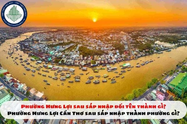Phường Hưng Lợi sau sáp nhập đổi tên thành gì? Phường Hưng Lợi Cần Thơ sau sáp nhập thành phường gì?
