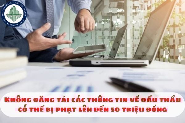 Không đăng tải các thông tin về đấu thầu có thể bị phạt lên đến 50 triệu đồng
