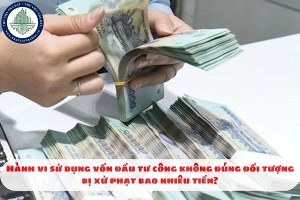 Hành vi sử dụng vốn đầu tư công không đúng đối tượng bị xử phạt bao nhiêu tiền?