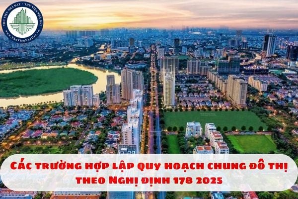 Các trường hợp lập quy hoạch chung đô thị theo Nghị định 178 2025