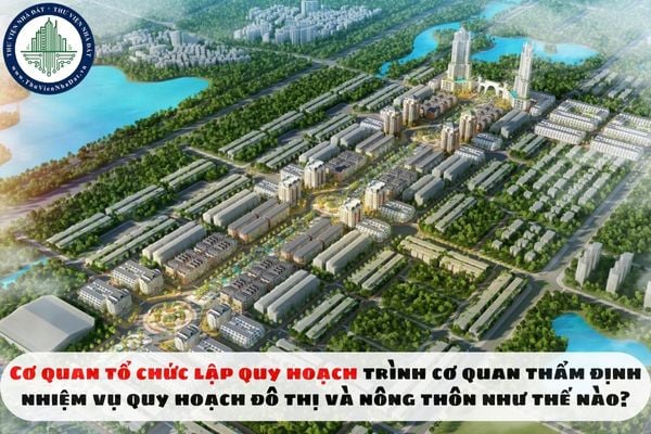 Cơ quan tổ chức lập quy hoạch trình cơ quan thẩm định nhiệm vụ quy hoạch đô thị và nông thôn như thế nào?