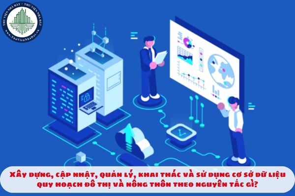 Xây dựng, cập nhật, quản lý, khai thác và sử dụng cơ sở dữ liệu quy hoạch đô thị và nông thôn theo nguyên tắc gì?