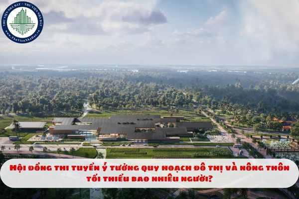 Hội đồng thi tuyển ý tưởng quy hoạch đô thị và nông thôn tối thiểu bao nhiêu người?